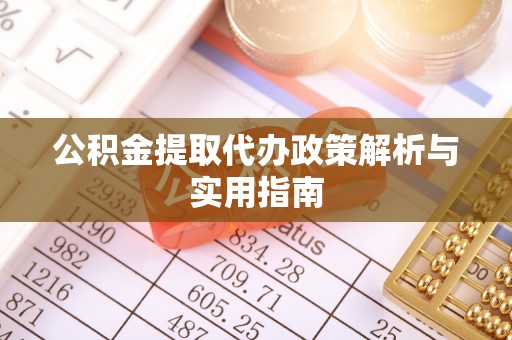 芦山公积金提取代办政策解析与实用指南