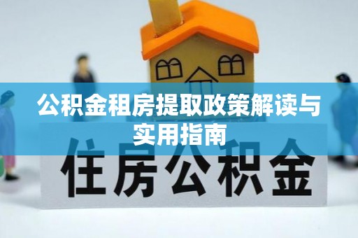 芦山公积金租房提取政策解读与实用指南