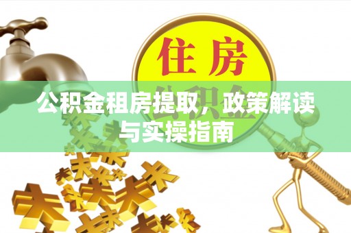 芦山公积金租房提取，政策解读与实操指南